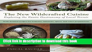 Books The New Wildcrafted Cuisine: Exploring the Exotic Gastronomy of Local Terroir Free Online