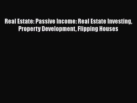 READ book Real Estate: Passive Income: Real Estate Investing Property Development Flipping