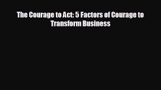 READ book The Courage to Act: 5 Factors of Courage to Transform Business  FREE BOOOK ONLINE