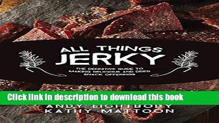 Ebook All Things Jerky: The Definitive Guide to Making Delicious Jerky and Dried Snack Offerings