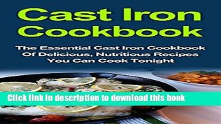 Ebook Cast Iron Cookbook: The Essential Cast Iron Cookbook Of Delicious, Nutritious Recipes You