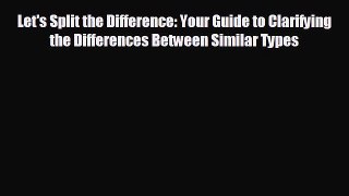 READ book Let's Split the Difference: Your Guide to Clarifying the Differences Between Similar