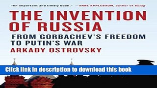 Ebook The Invention of Russia: From Gorbachev s Freedom to Putin s War Full Online