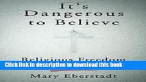 Ebook It s Dangerous to Believe: Religious Freedom and Its Enemies Free Download