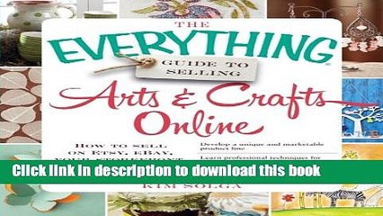Download  The Everything Guide to Selling Arts   Crafts Online: How to sell on Etsy, eBay, your