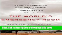 The World s Emergency Room: The Growing Threat to Doctors, Nurses, and Humanitarian Workers Free