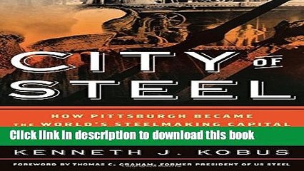 [Read PDF] City of Steel: How Pittsburgh Became the World s Steelmaking Capital during the