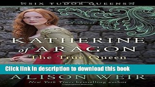 Books Katherine of Aragon, The True Queen: A Novel (Six Tudor Queens) Full Download