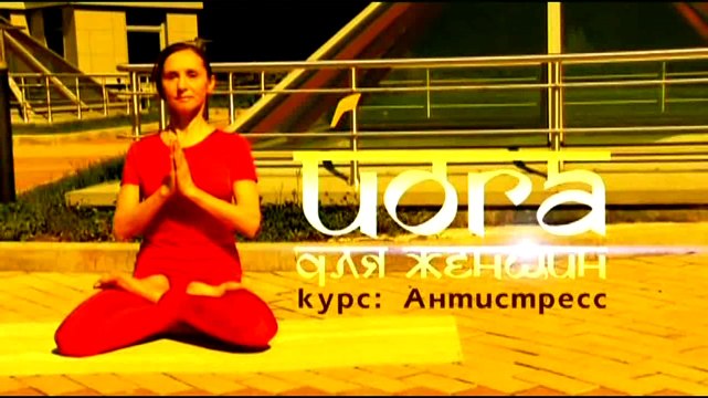 Йога для женщин: Курс антистресс. Часть 4