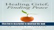 Books Healing Grief, Finding Peace: 101 Ways to Cope with the Death of Your Loved One Free Online