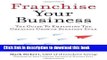Books Franchise Your Business: The Guide to Employing the Greatest Growth Strategy Ever Full Online