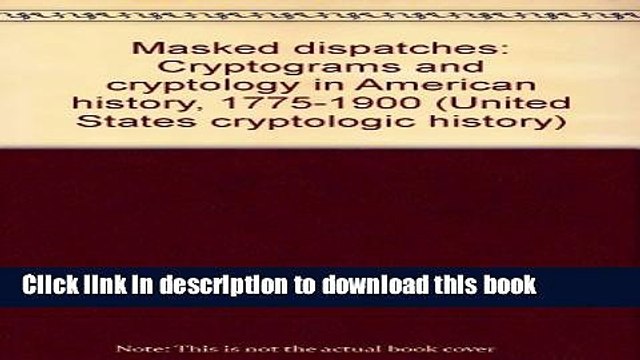 PDF Masked dispatches: Cryptograms and cryptology in American history, 1775-1900 (United States