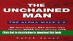 Ebook The Unchained Man: The Alpha Male 2.0: Be More Happy, Make More Money, Get Better with