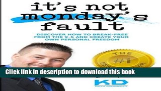 Ebook It?s Not Monday?s Fault: Discover How To Break-Free From The 9-5 And Create Your Own