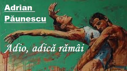 ~Adio, adică rămâi~ de Adrian Păunescu