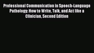 Read Professional Communication in Speech-Language Pathology: How to Write Talk and Act like