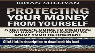 Ebook Protecting Your Money From Yourself: A Retiree s Guide to Insuring You Have Enough Money to