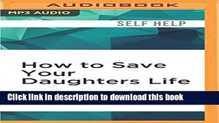 Books How to Save Your Daughters Life: Straight Talk for Parents from America s Top Criminal