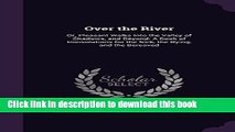 Ebook Over the River: Or, Pleasant Walks Into the Valley of Shadows, and Beyond: A Book of