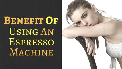Benefits of Using an Espresso Machine