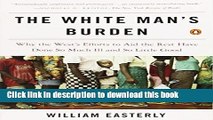 Ebook The White Man s Burden: Why the West s Efforts to Aid the Rest Have Done So Much Ill and So