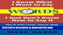 Ebook Words: I Know What I Want To Say - I Just Don t Know How To Say It: how to write essays,