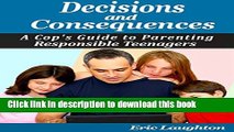 Ebook Decisions and Consequences: A Cop s Guide to Parenting Responsible Teenagers Free Online