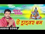 ऐ ड्राइवर बम - Ae Driver Bam - Bhola Ke Bashahwa - Pramod Premi - Bhojpuri Kanwar Songs 2016 new