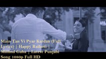 Main Tan Vi Pyar Kardan 1080p(Full Lyrics) | Happy Raikoti | Millind Gaba | Latest Punjabi Song