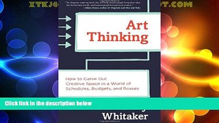 READ FREE FULL  Art Thinking: How to Carve Out Creative Space in a World of Schedules, Budgets,