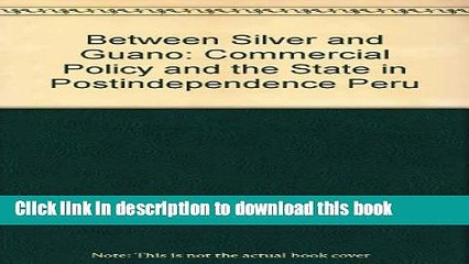 [Download] Between Silver and Guano: Commercial Policy and the State in Postindependence Peru