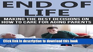 Ebook End of Life: Making the Best Decisions on How to Care for Aging Parents (End of Life Care,