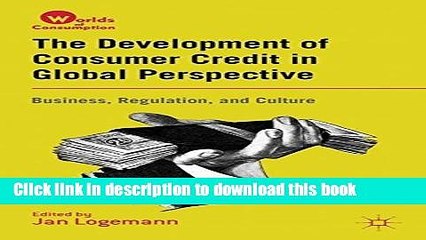 [Download] The Development of Consumer Credit in Global Perspective: Business, Regulation, and