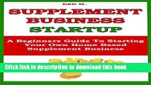 Ebook SUPPLEMENT BUSINESS STARTUP: A Beginners Guide To Starting Your Own  Home Based Supplement