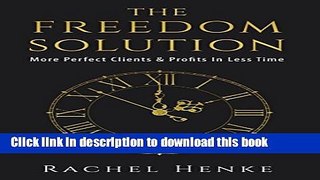 Ebook The Freedom Solution: More Perfect Clients   Profits In Less Time Full Online