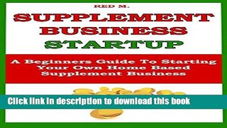 Ebook SUPPLEMENT BUSINESS STARTUP: A Beginners Guide To Starting Your Own  Home Based Supplement