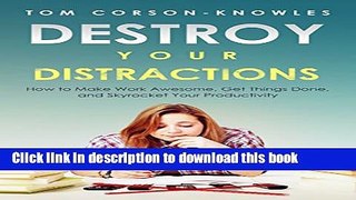 Ebook Destroy Your Distractions: How to Make Work Awesome, Get Things Done, and Skyrocket Your