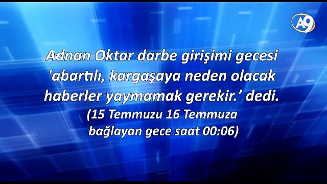 Saat 00:06	Adnan Oktar darbe girişimi gecesi abartılı, kargaşaya neden olacak haberler yaymamak gerekir.’ dedi.
