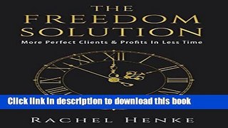 Ebook The Freedom Solution: More Perfect Clients   Profits In Less Time Free Online