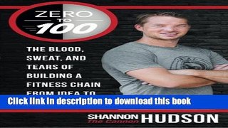 Ebook Zero to 100: The Blood, Sweat, and Tears of Building a Fitness Chain from Idea to 100
