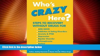 READ FREE FULL  Who s Crazy Here?: Steps to Recovery Without Drugs for ADD/ADHD, Addiction