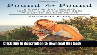 Ebook Pound for Pound: A Story of One Woman s Recovery and the Shelter Dogs Who Loved Her Back to