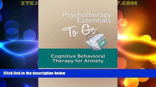 Must Have  Psychotherapy Essentials to Go: Cognitive Behavioral Therapy for Anxiety  READ Ebook