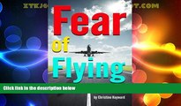 Must Have  Fear of Flying: How to Overcome Your Fear of Flying in 10 Easy Steps  READ Ebook Full