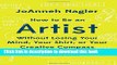 Ebook How to Be an Artist Without Losing Your Mind, Your Shirt, Or Your Creative Compass: A
