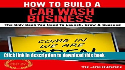 PDF  How To Build A Car wash Business (Special Edition): The Only Book You Need To Launch, Grow