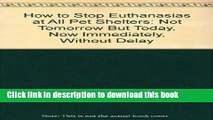 Ebook How to Stop Euthanasias at All Pet Shelters: Not Tomorrow But Today, Now Immediately,