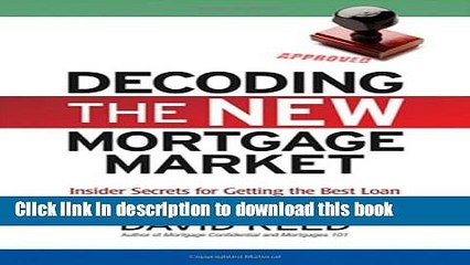 Ebook Decoding the New Mortgage Market: Insider Secrets for Getting the Best Loan Without Getting