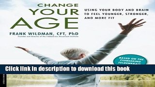 Ebook Change Your Age: Using Your Body and Brain to Feel Younger, Stronger, and More Fit Free Online