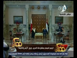 ممكن | الرئيس السيسي يستقبل ملك البحرين ويزور " الأزهر والكنيسة "